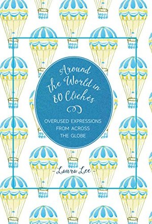 Around the World in 80 Cliches: Overused Expressions from Across the Globe Around the World in 80 Cliches: Overused Expressions from Across the Globe
