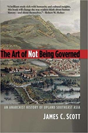 Art of Not Being Governed: An Anarchist History of Upland Southeast Asia, The Art of Not Being Governed: An Anarchist History of Upland Southeast Asia, The