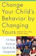 Change Your Child's Behavior by Changing Yours: 13 New Tricks to Get Kids to Cooperate Change Your Child's Behavior by Changing Yours: 13 New Tricks to Get Kids to Cooperate