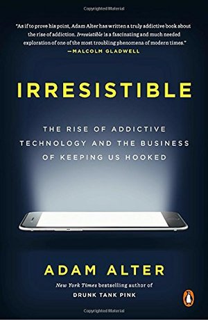 Irresistible: The Rise of Addictive Technology and the Business of Keeping Us Hooked Irresistible: The Rise of Addictive Technology and the Business of Keeping Us Hooked