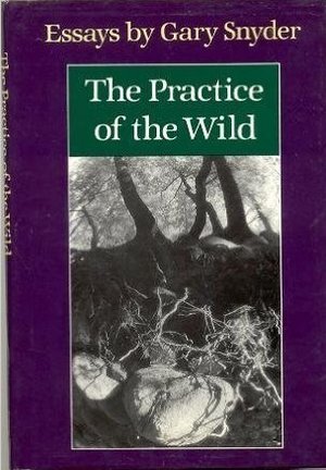 Practice of the Wild: Essays by Gary Snyder, The Practice of the Wild: Essays by Gary Snyder, The
