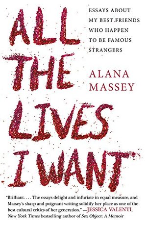 All the Lives I Want: Essays About My Best Friends Who Happen to Be Famous Strangers All the Lives I Want: Essays About My Best Friends Who Happen to Be Famous Strangers
