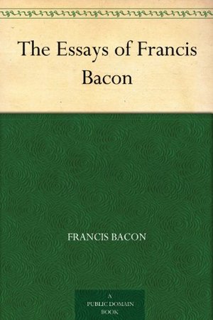 Essays of Francis Bacon, Kindle Edition Essays of Francis Bacon, Kindle Edition
