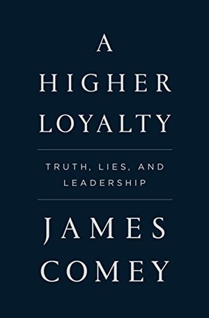Higher Loyalty: Truth, Lies, and Leadership, A Higher Loyalty: Truth, Lies, and Leadership, A