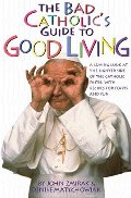 Bad Catholic's Guide to Good Living: A Loving Look at the Lighter Side of Catholic Faith, with Recipes for Feasts and Fun, The Bad Catholic's Guide to Good Living: A Loving Look at the Lighter Side of Catholic Faith, with Recipes for Feasts and Fun, The