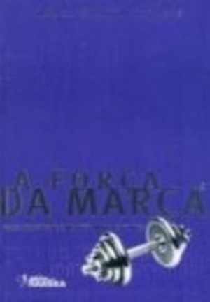 Força da Marca: Como Construir e Manter Marcas Fortes, A Força da Marca: Como Construir e Manter Marcas Fortes, A