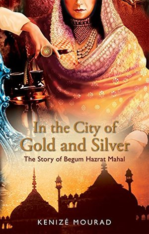 In the City of Gold and Silver: The Story of Begum Hazrat Mahal In the City of Gold and Silver: The Story of Begum Hazrat Mahal
