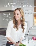 Against All Grain: Meals Made Simple: Gluten-Free, Dairy-Free, and Paleo Recipes to Make Anytime Against All Grain: Meals Made Simple: Gluten-Free, Dairy-Free, and Paleo Recipes to Make Anytime