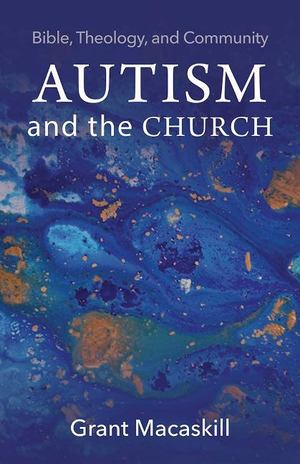 Autism and the Church: Bible, Theology, and Community Autism and the Church: Bible, Theology, and Community