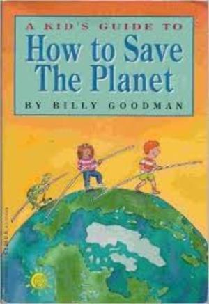 A_Kid's Guide to: How to Save the Planet A_Kid's Guide to: How to Save the Planet