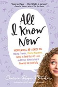 All I Know Now: Wonderings and Advice on Making Friends, Making Mistakes, Falling in (and out of) Love, and Other Adventures in Growing Up Hopefully All I Know Now: Wonderings and Advice on Making Friends, Making Mistakes, Falling in (and out of) Love, and Other Adventures in Growing Up Hopefully