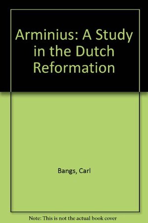 Arminius: A Study in the Dutch Reformation Arminius: A Study in the Dutch Reformation