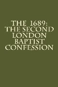 1689: The Second London Baptist Confession, The 1689: The Second London Baptist Confession, The