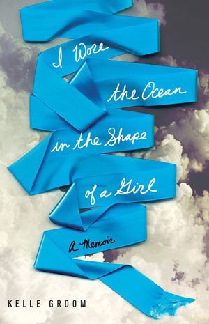 I Wore the Ocean in the Shape of a Girl I Wore the Ocean in the Shape of a Girl