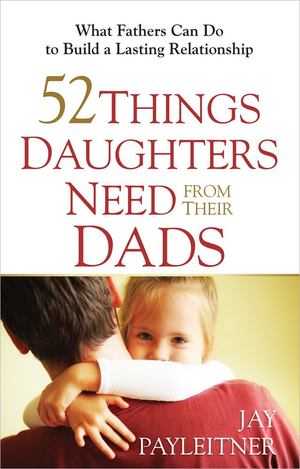 52 Things Daughters Need from Their Dads 52 Things Daughters Need from Their Dads