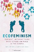 Ecofeminism: Feminist Intersections with Other Animals and the Earth Ecofeminism: Feminist Intersections with Other Animals and the Earth