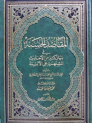 Almaqasid alhasanat fi bayan kthyr min al'ahadith almushtaharat ala al'alsina المقاصد الحسنة في بيان كثير من الأحاديث المشتهرة على الألسنة/ Almaqasid alhasanat fi bayan kthyr min al'ahadith almushtaharat ala al'alsina المقاصد الحسنة في بيان كثير من الأحاديث المشتهرة على الألسنة/