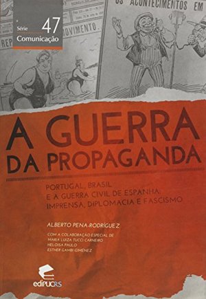 Guerra da Propaganda, A: Portugal, Brasil e a Guerra Civil de Espanha: Imprensa, Diplomacia e Fascis Guerra da Propaganda, A: Portugal, Brasil e a Guerra Civil de Espanha: Imprensa, Diplomacia e Fascis