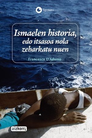 Ismaelen historia, edo itsasoa nola zeharkatu nuen (Topaleku) (Basque Edition) Ismaelen historia, edo itsasoa nola zeharkatu nuen (Topaleku) (Basque Edition)