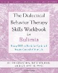 Dialectical Behavior Therapy Skills Workbook for Bulimia: Using DBT to Break the Cycle and Regain Control of Your Life, The Dialectical Behavior Therapy Skills Workbook for Bulimia: Using DBT to Break the Cycle and Regain Control of Your Life, The