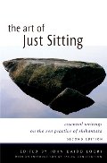 Art of Just Sitting, Second Edition: Essential Writings on the Zen Practice of Shikantaza, The Art of Just Sitting, Second Edition: Essential Writings on the Zen Practice of Shikantaza, The