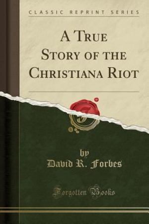 True Story of the Christiana Riot (Classic Reprint), A True Story of the Christiana Riot (Classic Reprint), A
