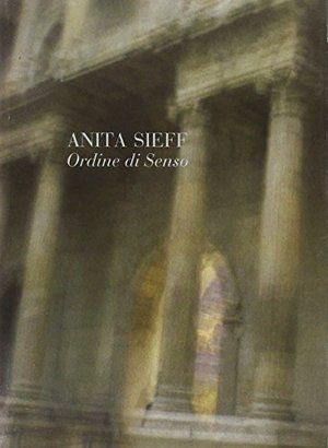 Anita Sieff. Ordine di senso. Catalogo della mostra Anita Sieff. Ordine di senso. Catalogo della mostra