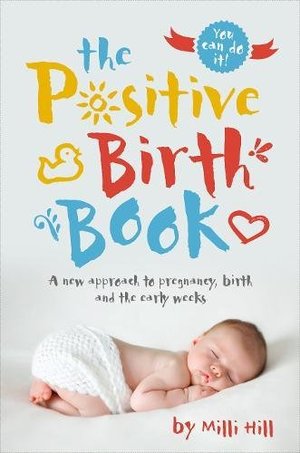 Positive Birth Book: A New Approach to Pregnancy, Birth and the Early Weeks, The Positive Birth Book: A New Approach to Pregnancy, Birth and the Early Weeks, The