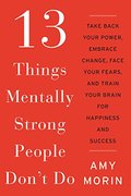 13 Things Mentally Strong People Don't Do: Take Back Your Power, Embrace Change, Face Your Fears, and Train Your Brain for Happiness and Success 13 Things Mentally Strong People Don't Do: Take Back Your Power, Embrace Change, Face Your Fears, and Train Your Brain for Happiness and Success