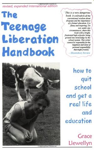 Teenage Liberation Handbook: How to Quit School and Get a Real Life and Education, The Teenage Liberation Handbook: How to Quit School and Get a Real Life and Education, The