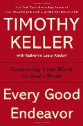 Every Good Endeavor: Connecting Your Work to God's Work Every Good Endeavor: Connecting Your Work to God's Work