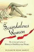 Scandalous Women: The Lives and Loves of History's Most Notorious Women Scandalous Women: The Lives and Loves of History's Most Notorious Women