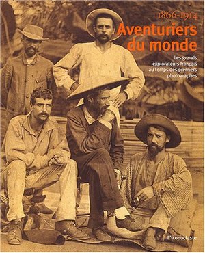 Aventuriers du monde : Les grands explorateurs français au temps des premiers photographes 1866-1914 Aventuriers du monde : Les grands explorateurs français au temps des premiers photographes 1866-1914