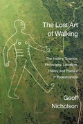 Lost Art of Walking: The History, Science, Philosophy, Literature, Theory and Practice of Pedestrianism Lost Art of Walking: The History, Science, Philosophy, Literature, Theory and Practice of Pedestrianism