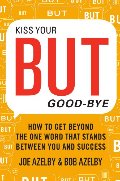 Kiss Your BUT Good-Bye: How to Get Beyond the One Word That Stands Between You and Success Kiss Your BUT Good-Bye: How to Get Beyond the One Word That Stands Between You and Success