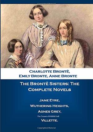 Brontë Sisters: The Complete Novels, The Brontë Sisters: The Complete Novels, The