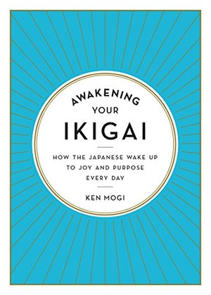Awakening Your Ikigai: How the Japanese Wake Up to Joy and Purpose Every Day Awakening Your Ikigai: How the Japanese Wake Up to Joy and Purpose Every Day