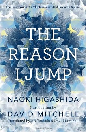 Reason I Jump: The Inner Voice of a Thirteen-Year-Old Boy with Autism, The Reason I Jump: The Inner Voice of a Thirteen-Year-Old Boy with Autism, The