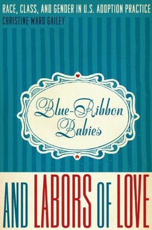 Blue-Ribbon Babies and Labors of Love: Race, Class, and Gender in U.S. Adoption Practice Blue-Ribbon Babies and Labors of Love: Race, Class, and Gender in U.S. Adoption Practice
