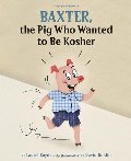Baxter, the Pig Who Wanted to Be Kosher Baxter, the Pig Who Wanted to Be Kosher