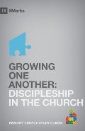 Growing One Another: Discipleship in the Church (9Marks Healthy Church Study Guides) Growing One Another: Discipleship in the Church (9Marks Healthy Church Study Guides)