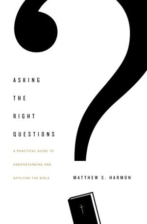Asking the Right Questions: A Practical Guide to Understanding and Applying the Bible Asking the Right Questions: A Practical Guide to Understanding and Applying the Bible