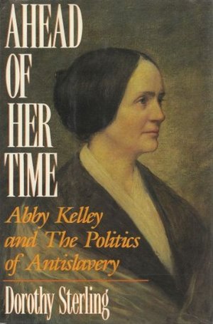 Ahead of Her Time; Abby Kelley and the Politics of Antislavery Ahead of Her Time; Abby Kelley and the Politics of Antislavery