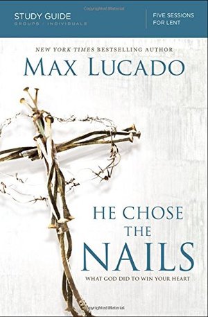 He Chose the Nails Study Guide: What God Did to Win Your Heart He Chose the Nails Study Guide: What God Did to Win Your Heart