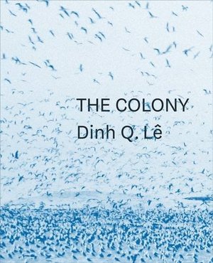 Dinh Q. Le the Colony Dinh Q. Le the Colony