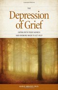 Depression of Grief: Coping with Your Sadness and Knowing When to Get Help, The Depression of Grief: Coping with Your Sadness and Knowing When to Get Help, The