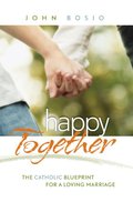 Happy Together: The Catholic Blueprint for a Loving Marriage Happy Together: The Catholic Blueprint for a Loving Marriage