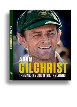 Adam Gilchrist: The Man, The Cricketer, The Legend Adam Gilchrist: The Man, The Cricketer, The Legend