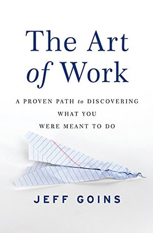 Art of Work: A Proven Path to Discovering What You Were Meant to Do, The Art of Work: A Proven Path to Discovering What You Were Meant to Do, The