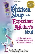 Chicken Soup for the Expectant Mother's Soul: 101 Stories to Inspire and Warm the Hearts of Soon-to-Be Mothers (Chicken Soup for the Soul) Chicken Soup for the Expectant Mother's Soul: 101 Stories to Inspire and Warm the Hearts of Soon-to-Be Mothers (Chicken Soup for the Soul)
